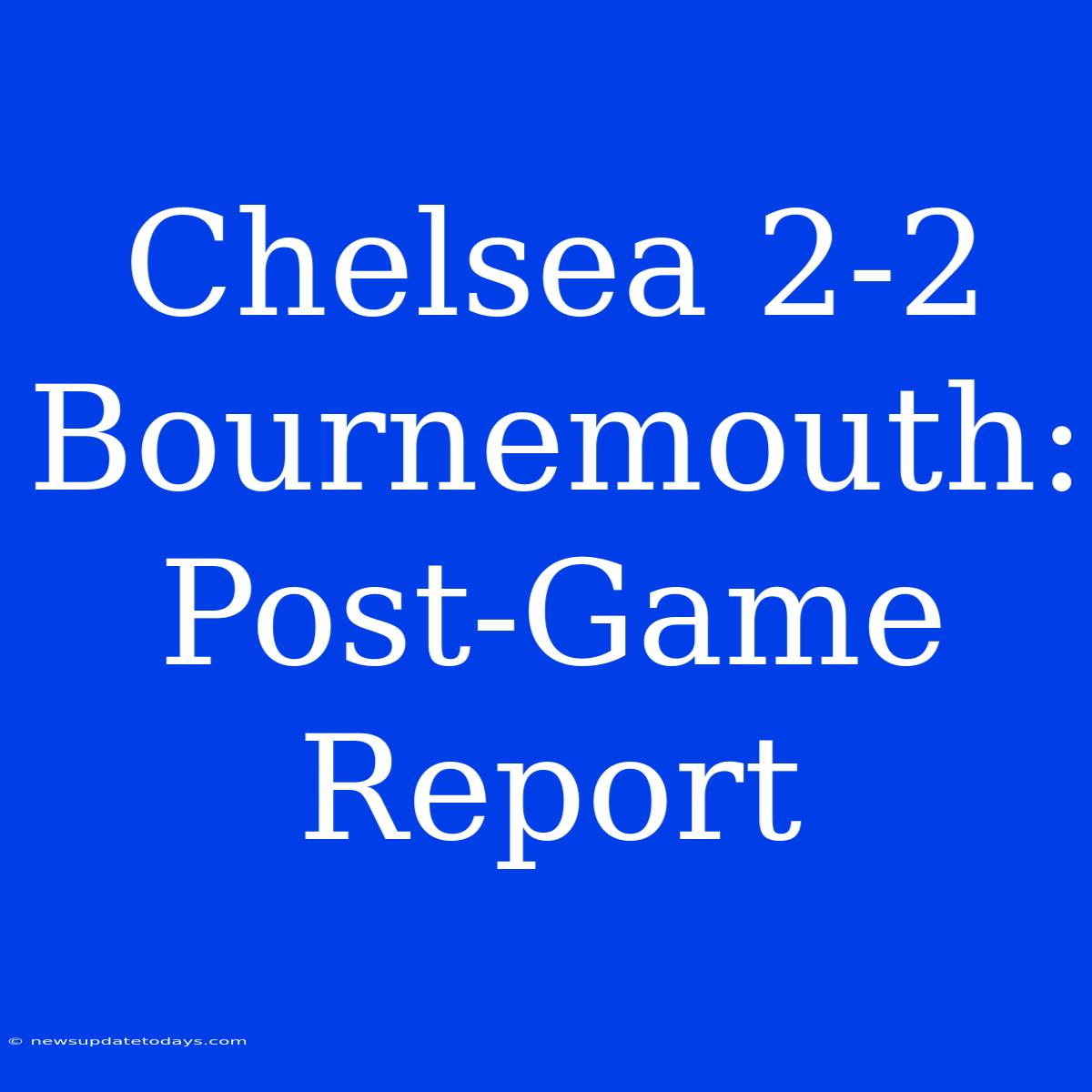 Chelsea 2-2 Bournemouth: Post-Game Report