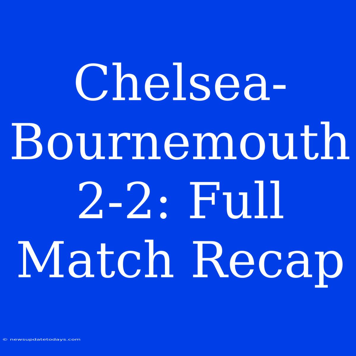 Chelsea-Bournemouth 2-2: Full Match Recap