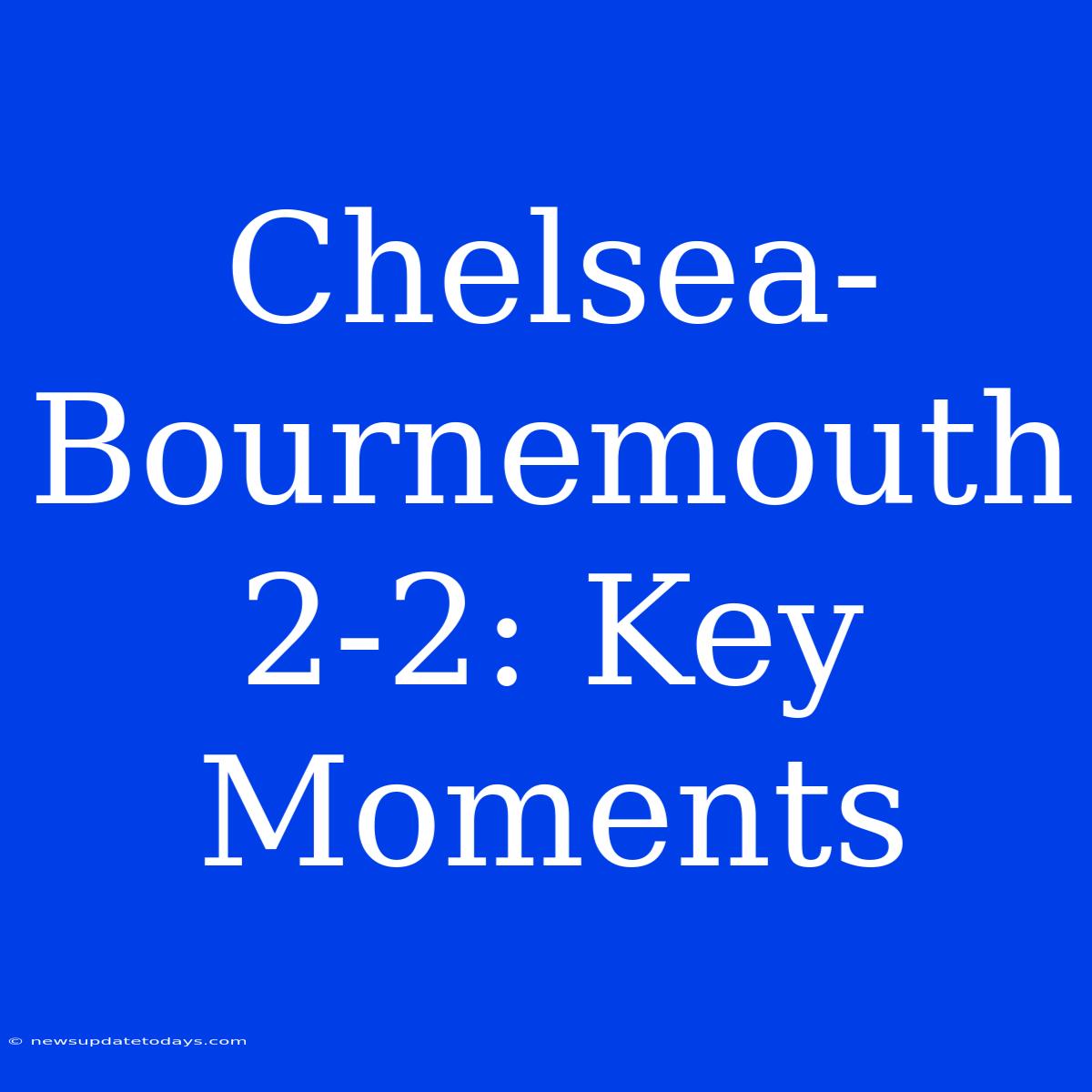 Chelsea-Bournemouth 2-2: Key Moments