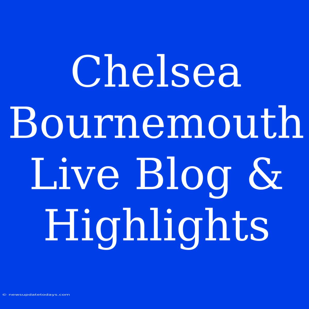 Chelsea Bournemouth Live Blog & Highlights