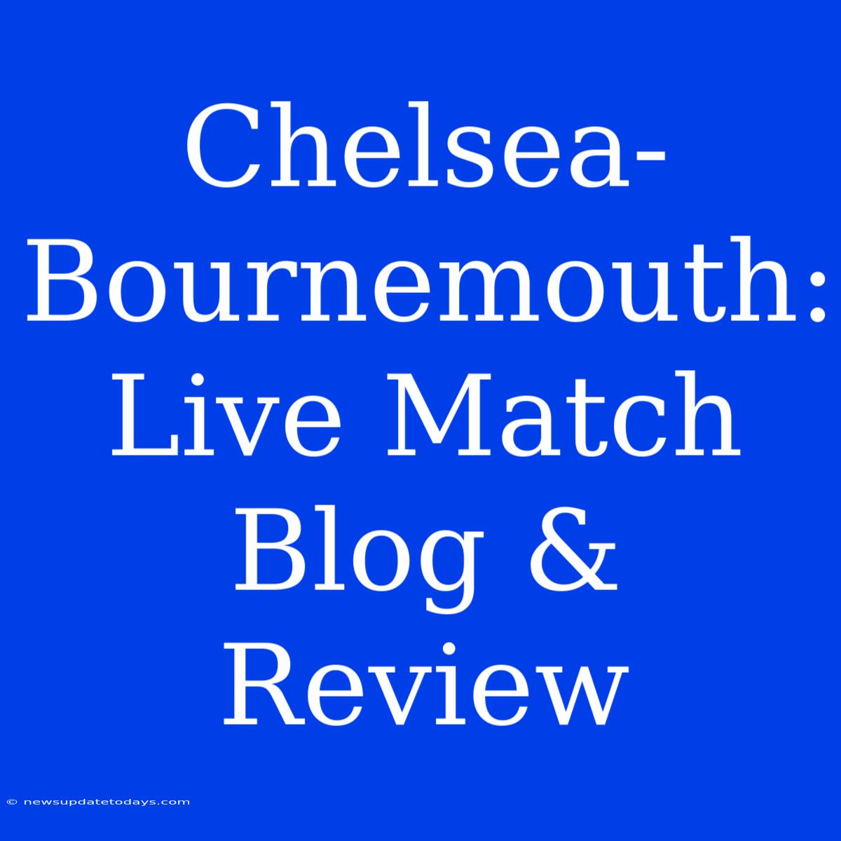 Chelsea-Bournemouth: Live Match Blog & Review