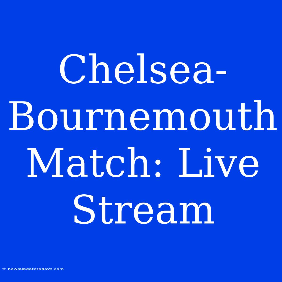 Chelsea-Bournemouth Match: Live Stream