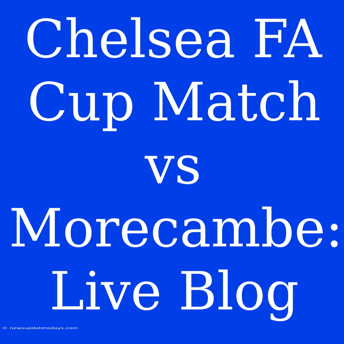 Chelsea FA Cup Match Vs Morecambe: Live Blog