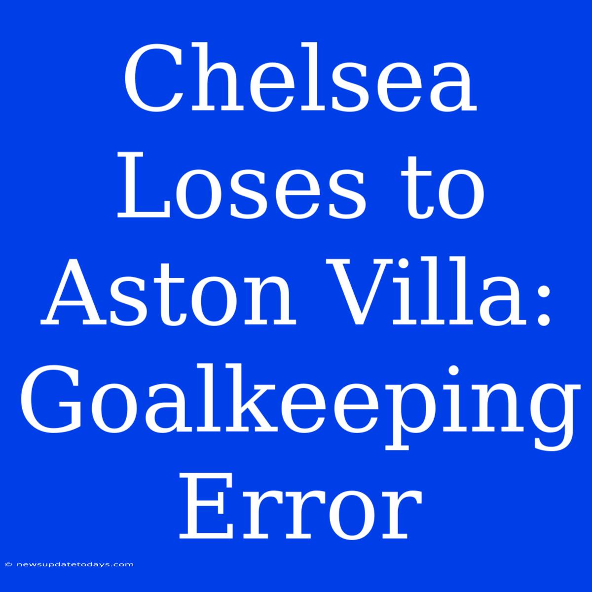 Chelsea Loses To Aston Villa: Goalkeeping Error