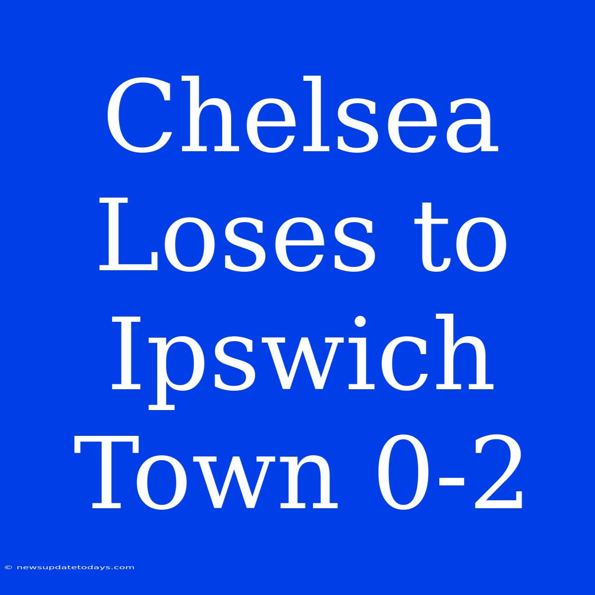 Chelsea Loses To Ipswich Town 0-2