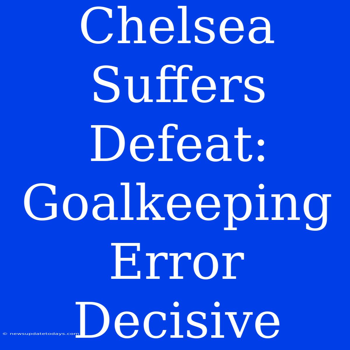 Chelsea Suffers Defeat: Goalkeeping Error Decisive