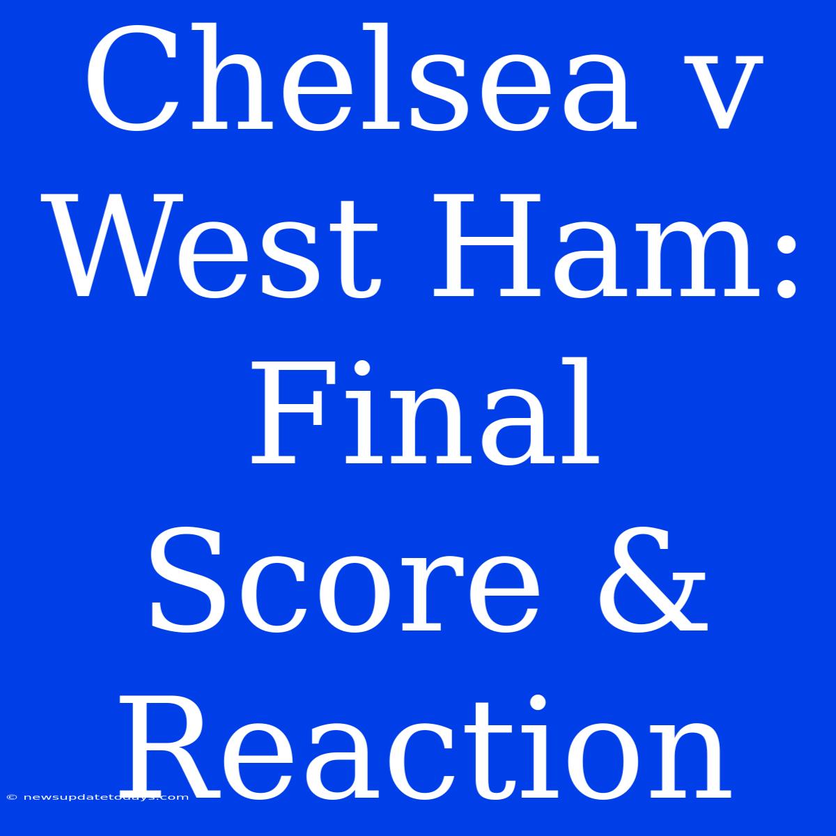 Chelsea V West Ham: Final Score & Reaction