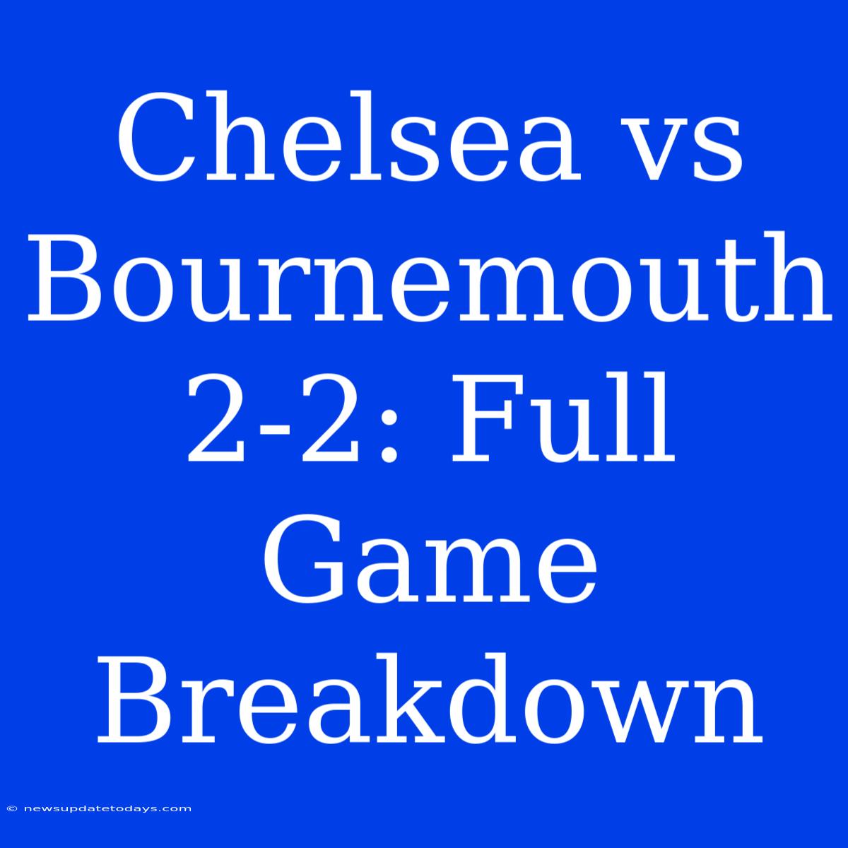 Chelsea Vs Bournemouth 2-2: Full Game Breakdown