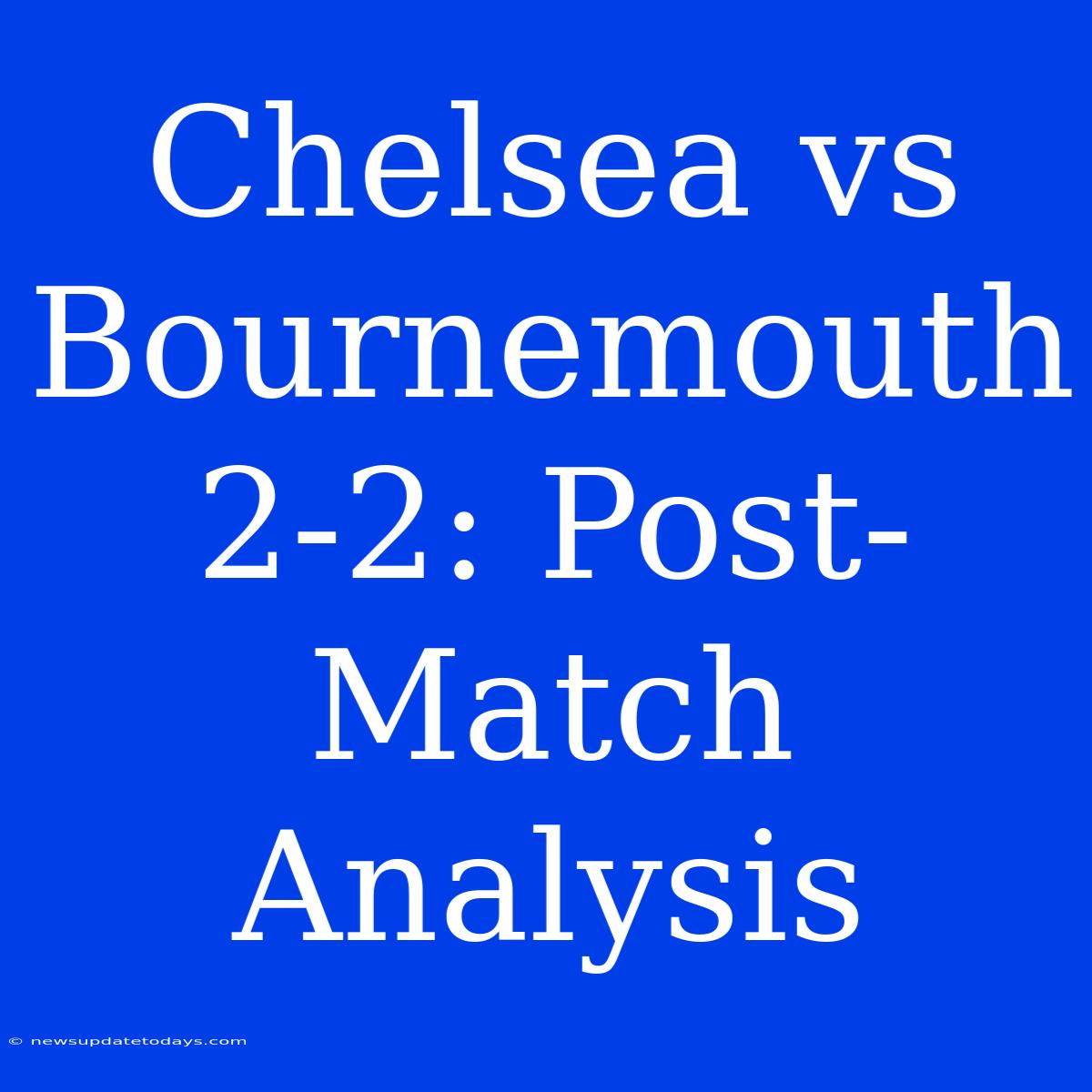 Chelsea Vs Bournemouth 2-2: Post-Match Analysis