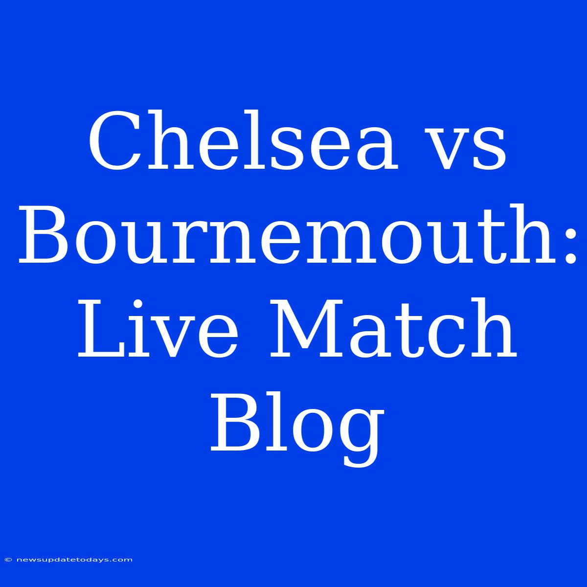 Chelsea Vs Bournemouth: Live Match Blog