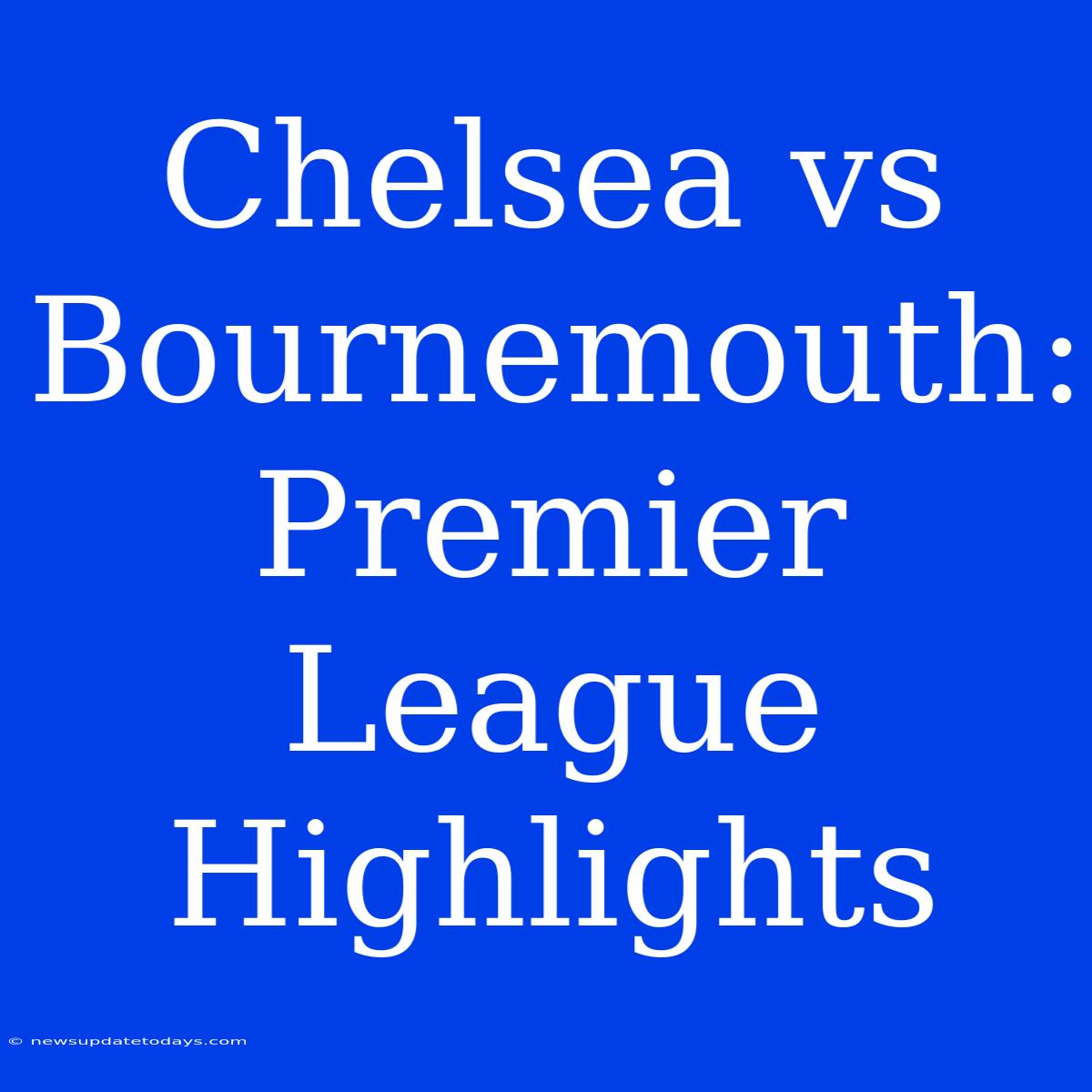 Chelsea Vs Bournemouth: Premier League Highlights