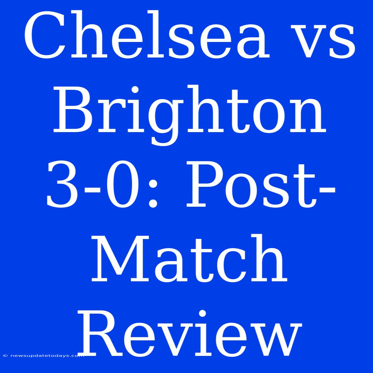 Chelsea Vs Brighton 3-0: Post-Match Review