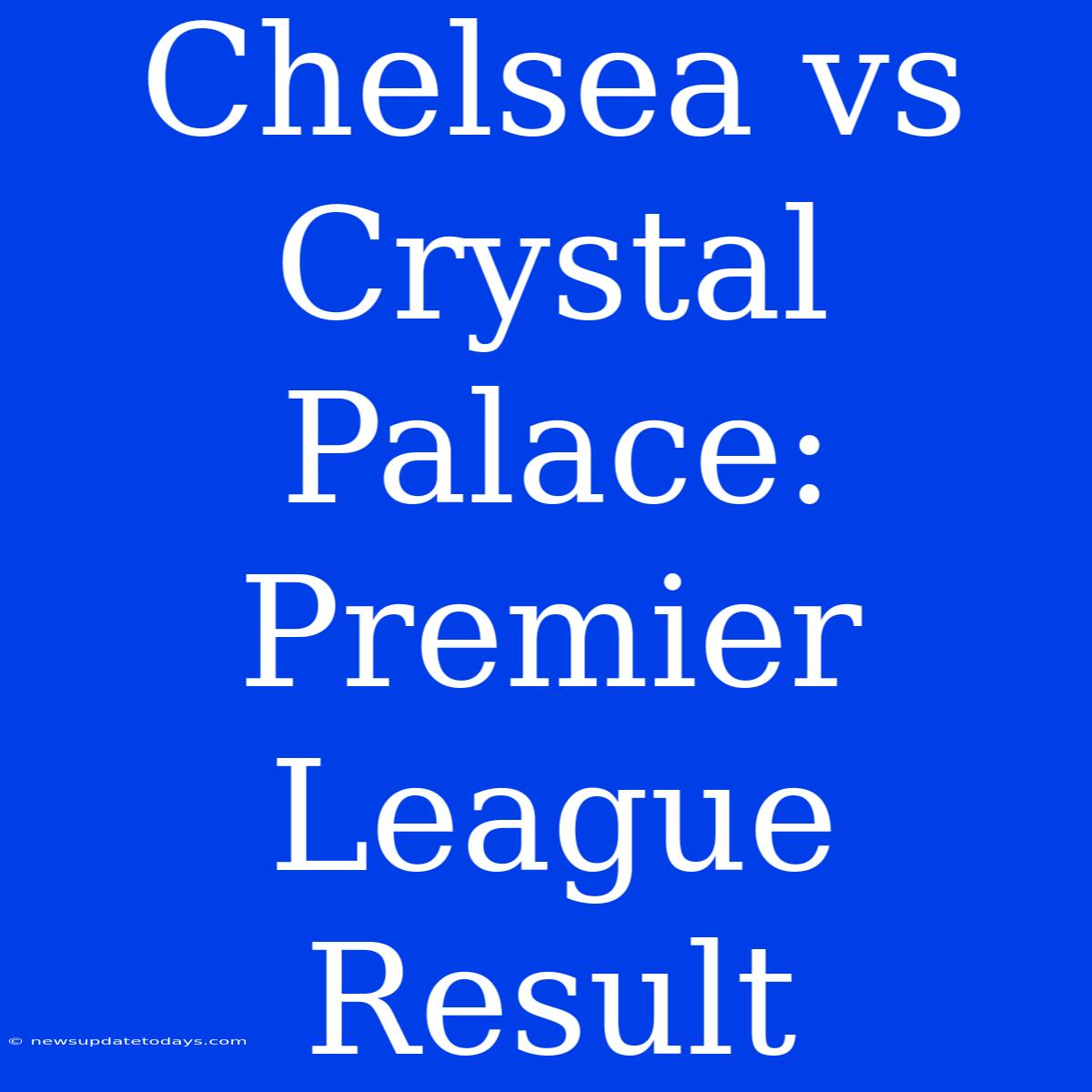 Chelsea Vs Crystal Palace: Premier League Result