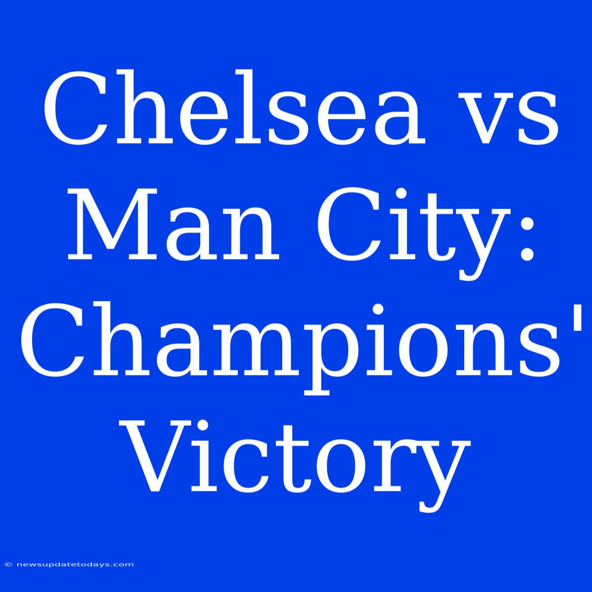 Chelsea Vs Man City: Champions' Victory