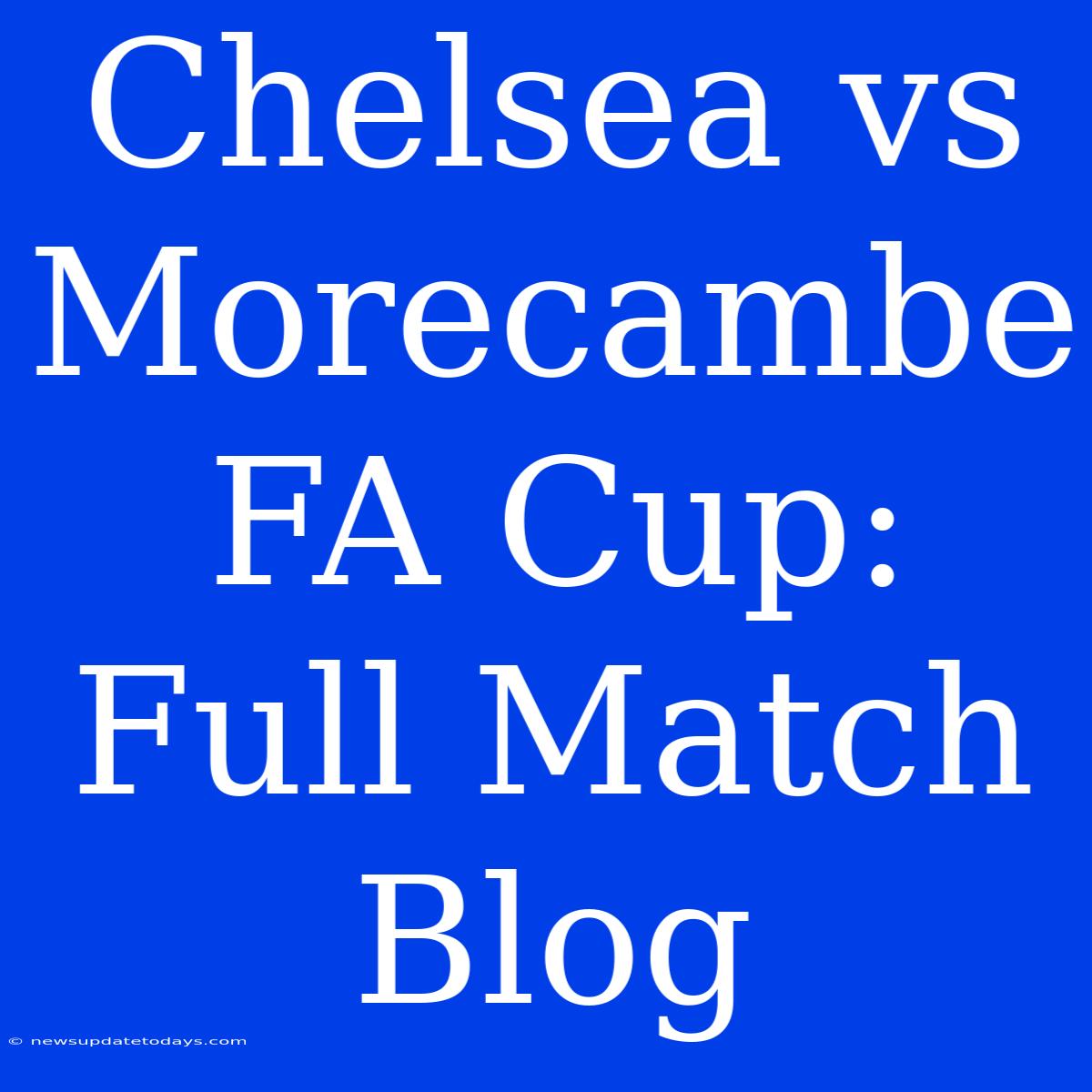 Chelsea Vs Morecambe FA Cup: Full Match Blog