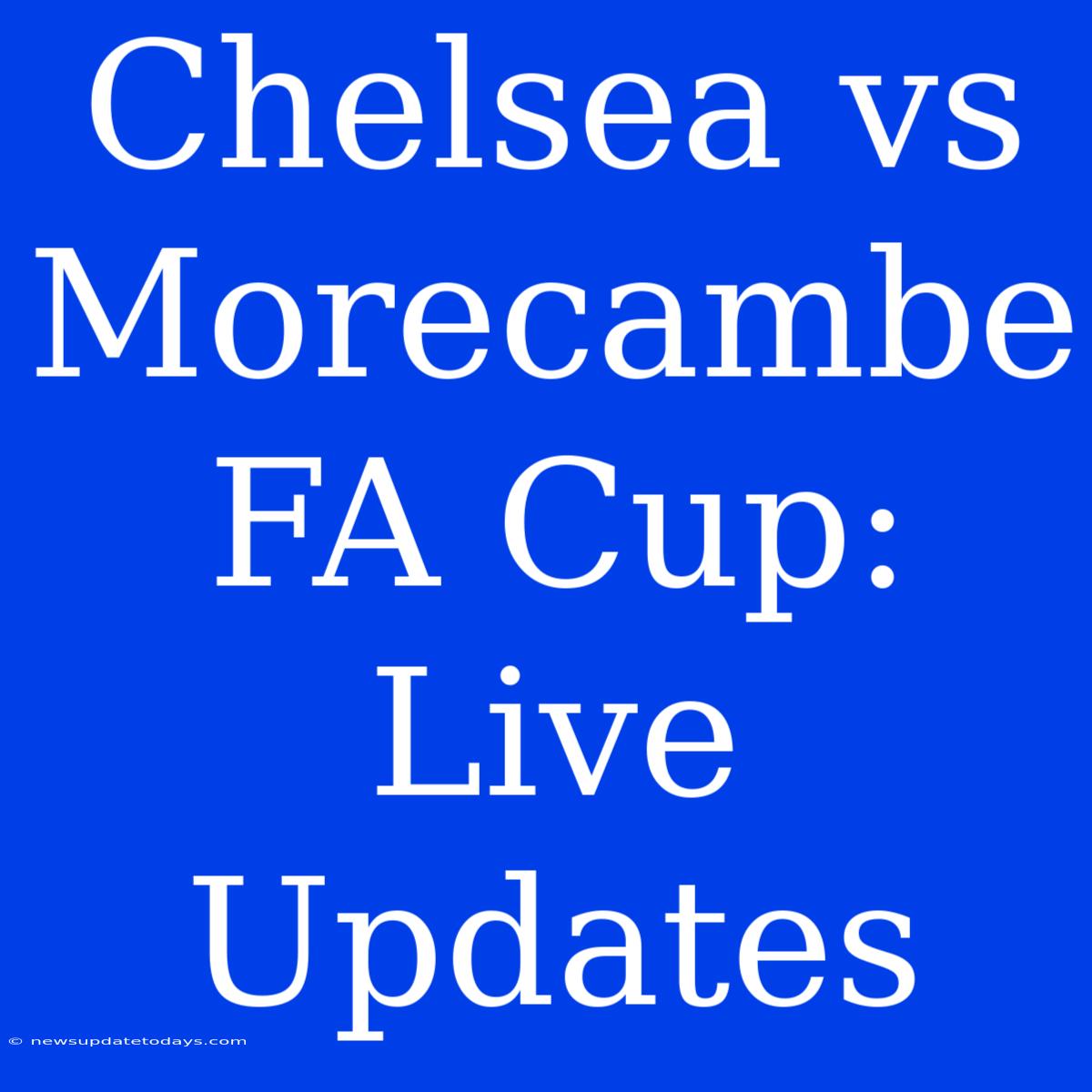 Chelsea Vs Morecambe FA Cup: Live Updates