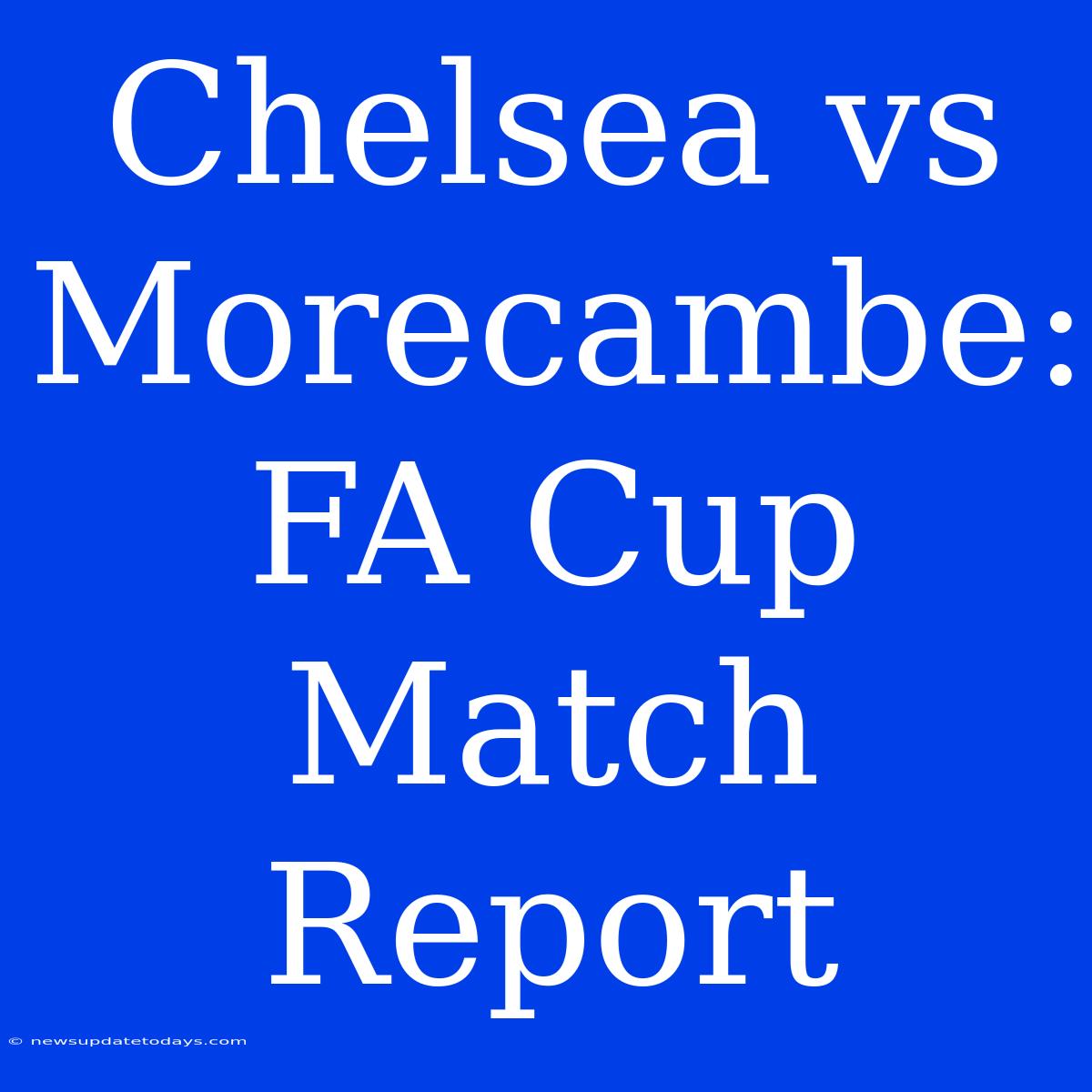 Chelsea Vs Morecambe: FA Cup Match Report