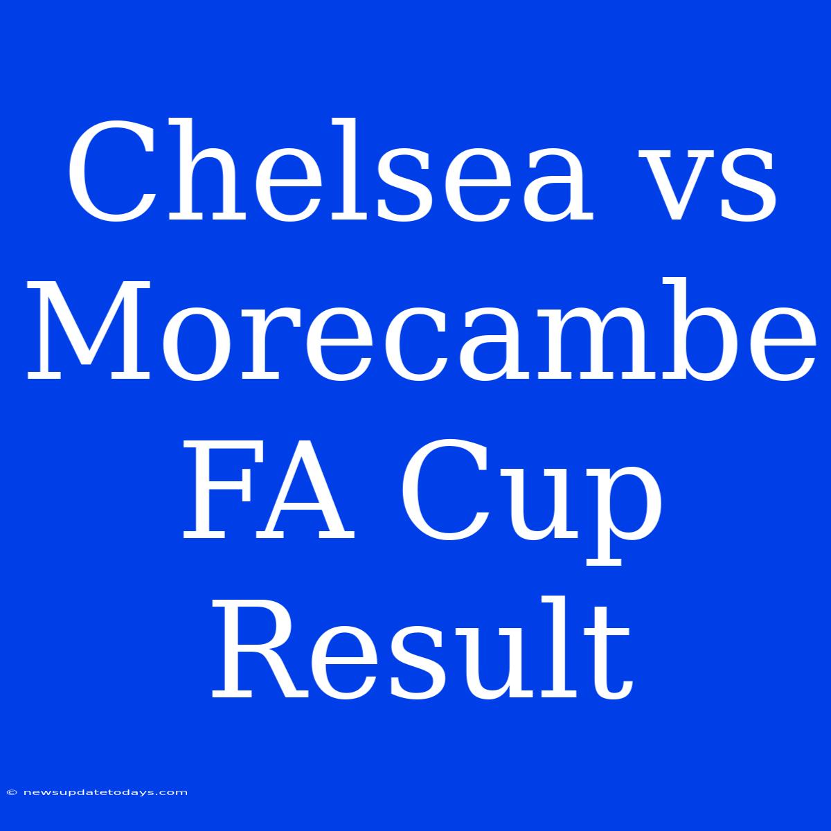 Chelsea Vs Morecambe FA Cup Result