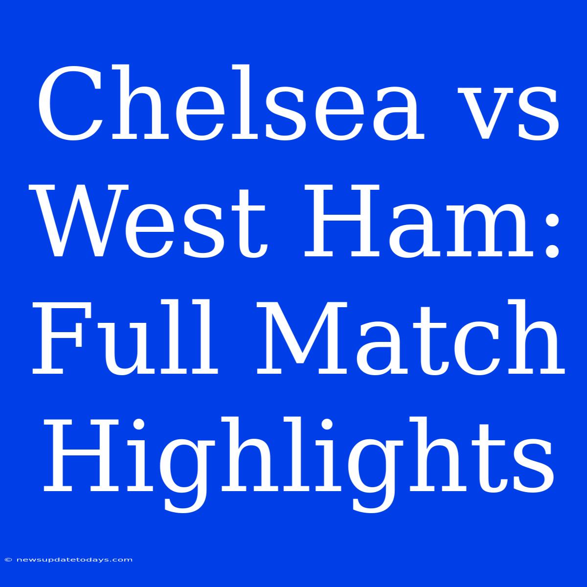 Chelsea Vs West Ham: Full Match Highlights