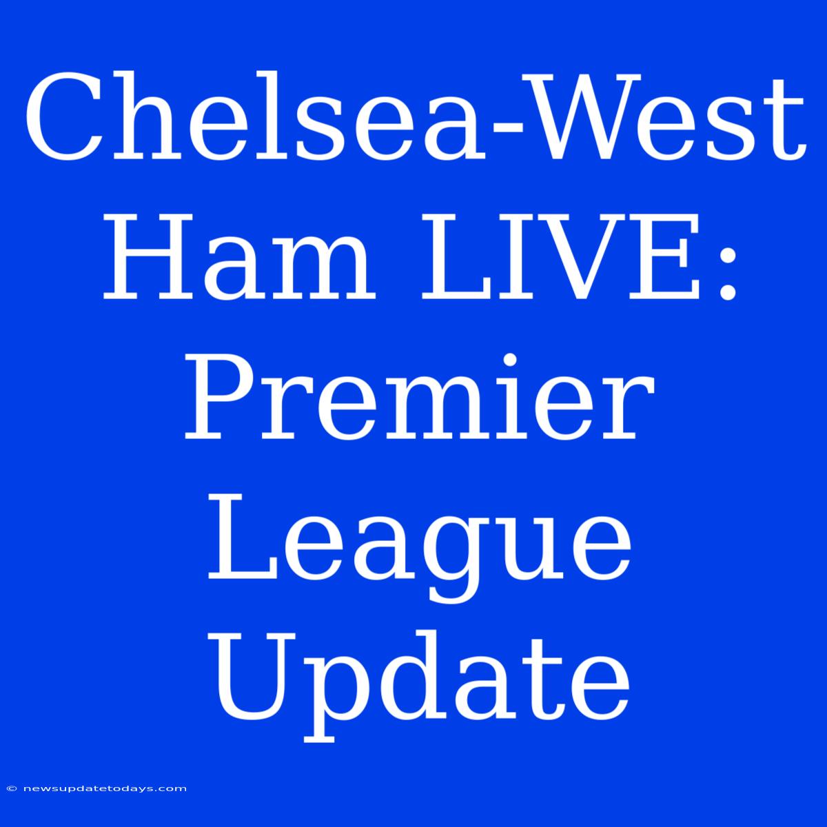 Chelsea-West Ham LIVE: Premier League Update