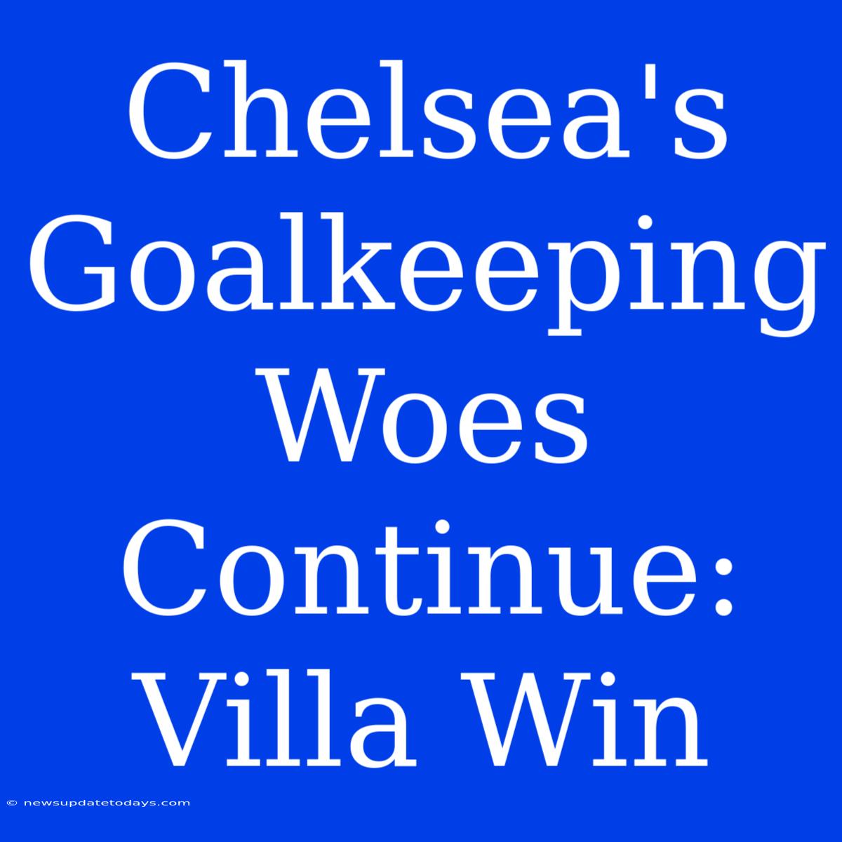 Chelsea's Goalkeeping Woes Continue: Villa Win