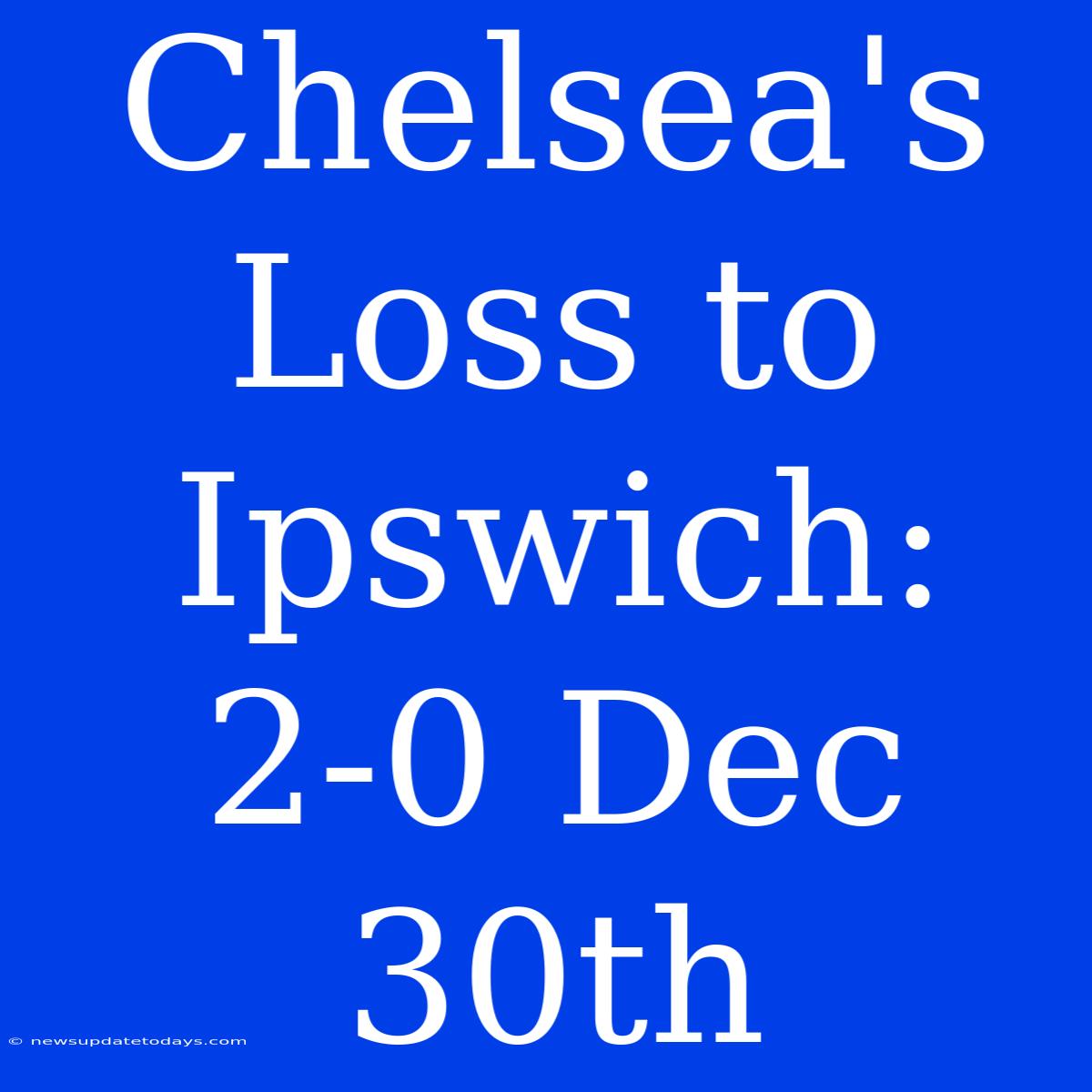 Chelsea's Loss To Ipswich: 2-0 Dec 30th