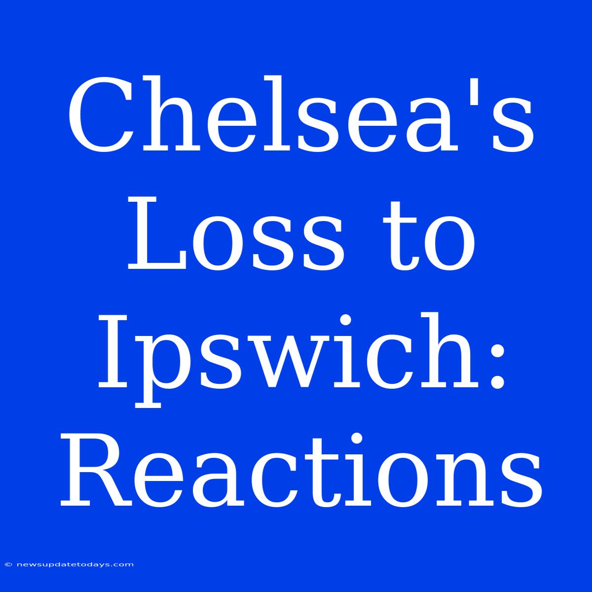 Chelsea's Loss To Ipswich: Reactions