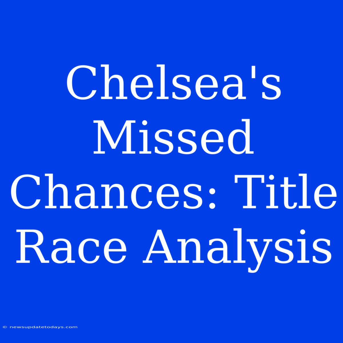 Chelsea's Missed Chances: Title Race Analysis