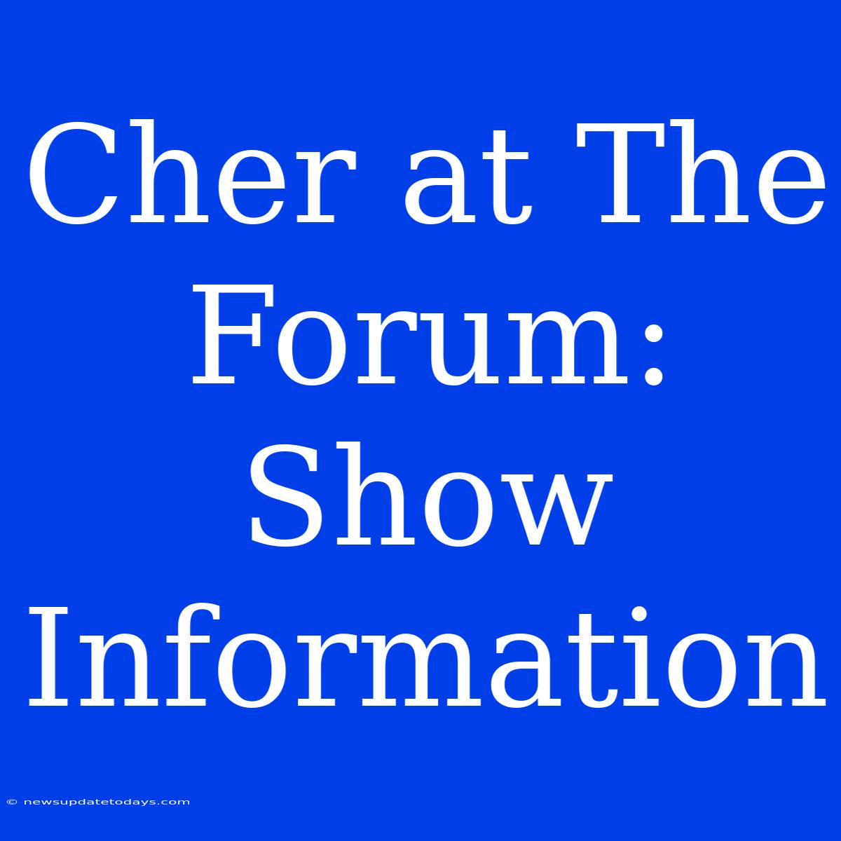 Cher At The Forum: Show Information