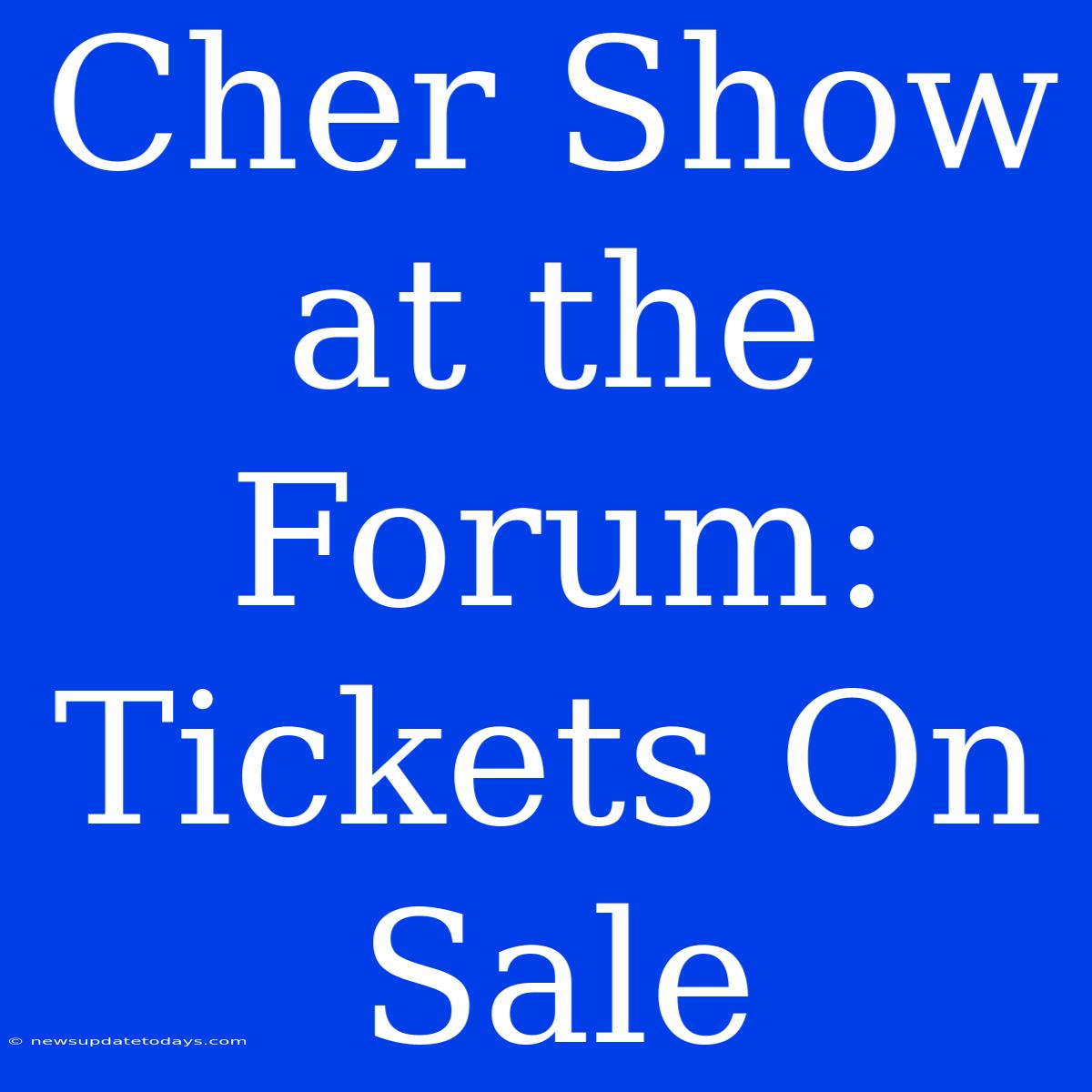 Cher Show At The Forum: Tickets On Sale