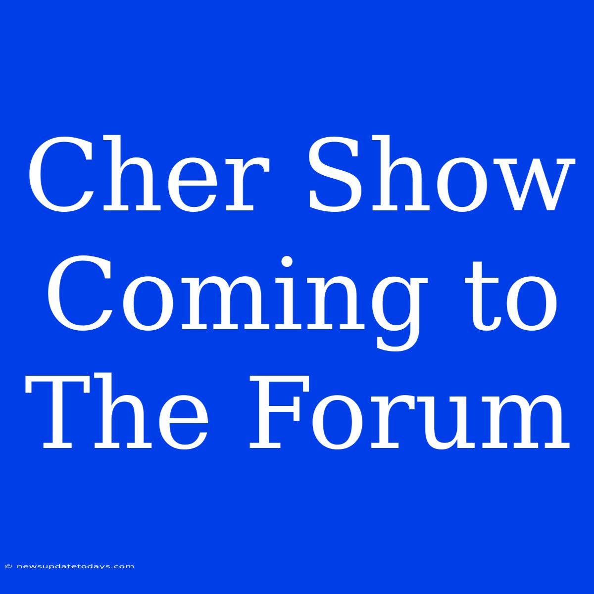 Cher Show Coming To The Forum