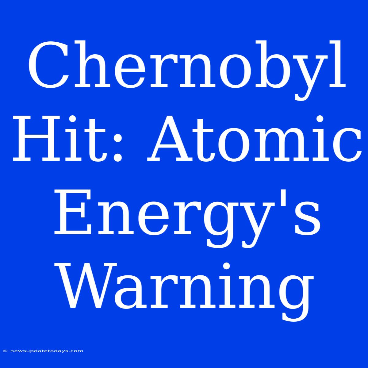 Chernobyl Hit: Atomic Energy's Warning