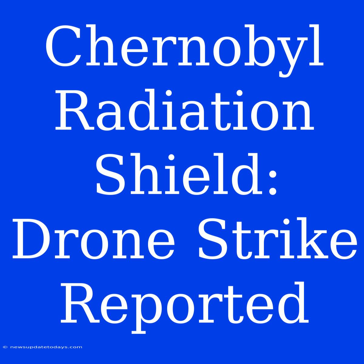 Chernobyl Radiation Shield: Drone Strike Reported