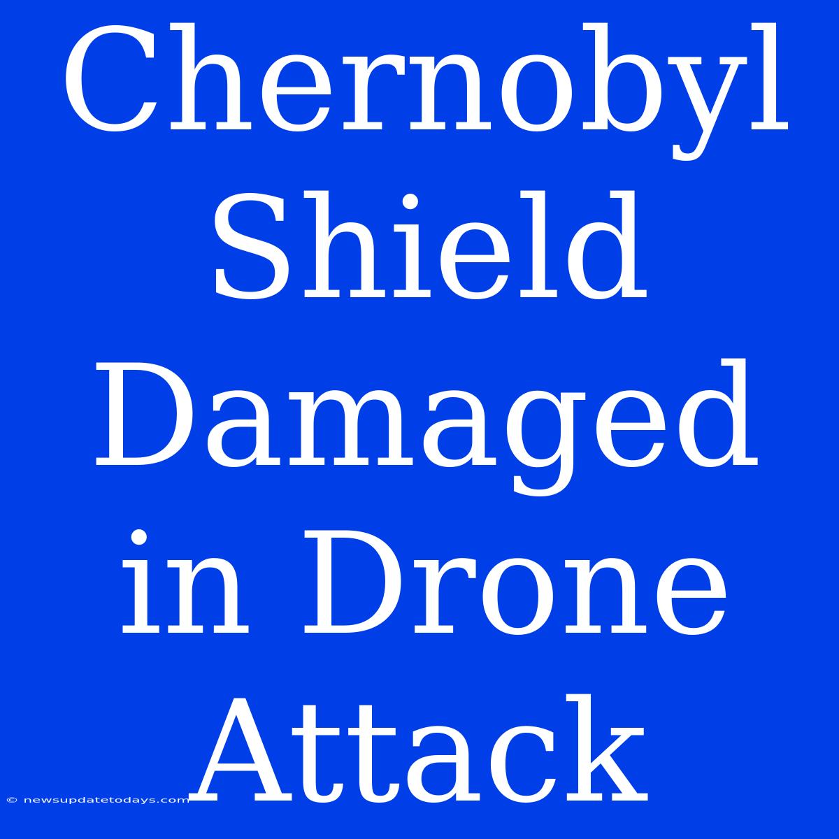 Chernobyl Shield Damaged In Drone Attack