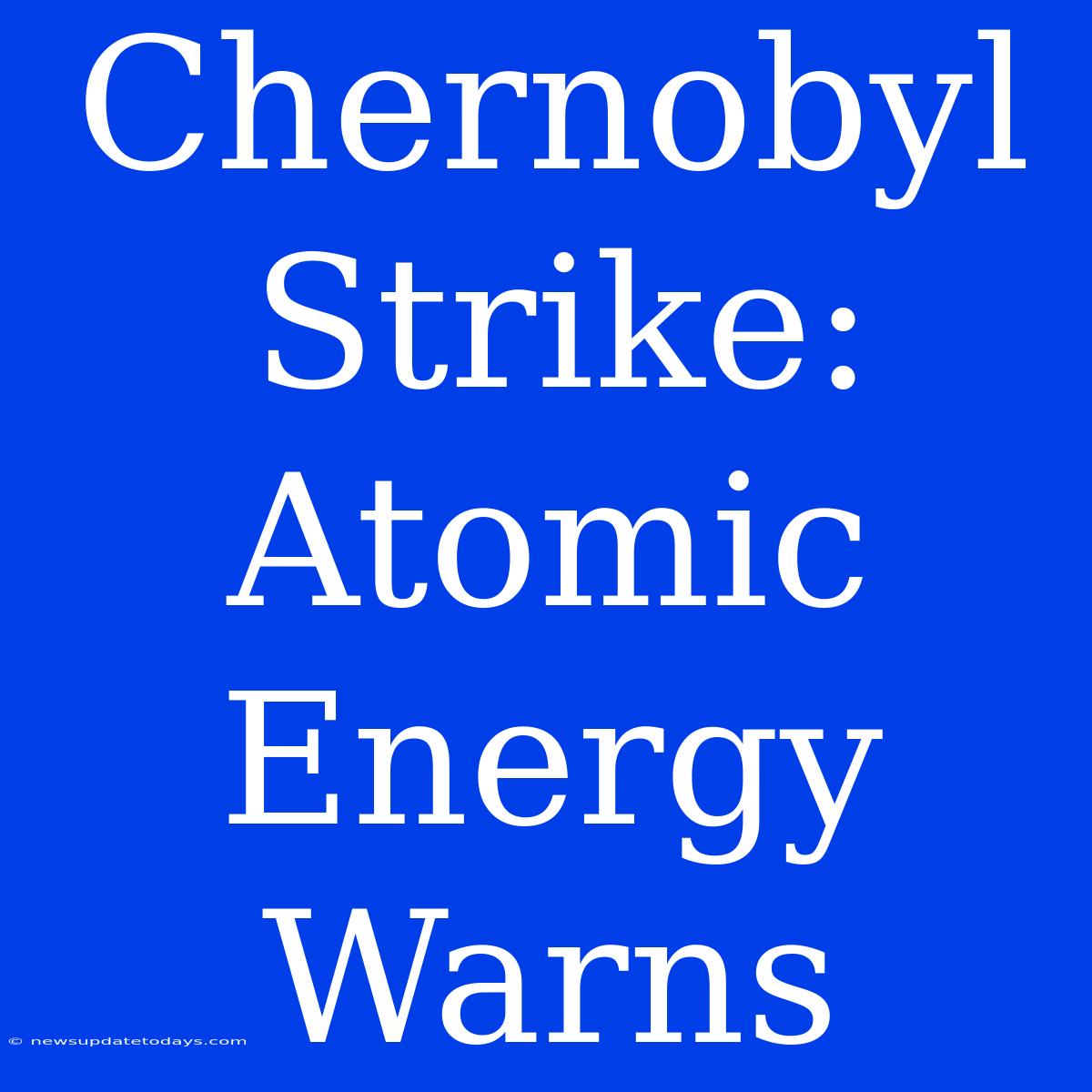 Chernobyl Strike: Atomic Energy Warns