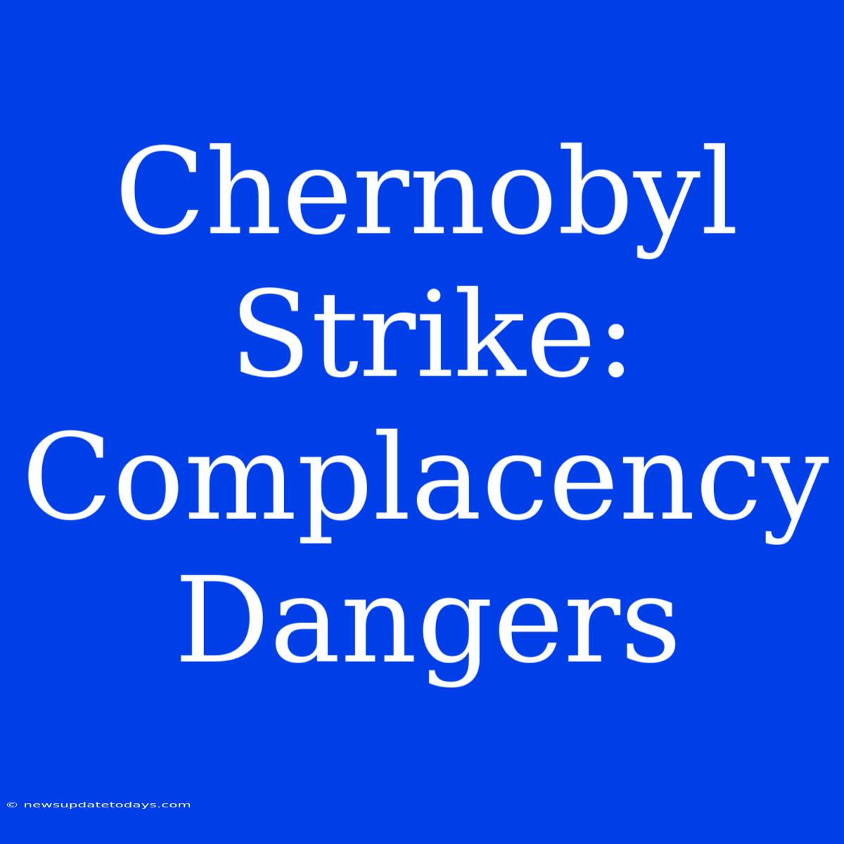 Chernobyl Strike: Complacency Dangers