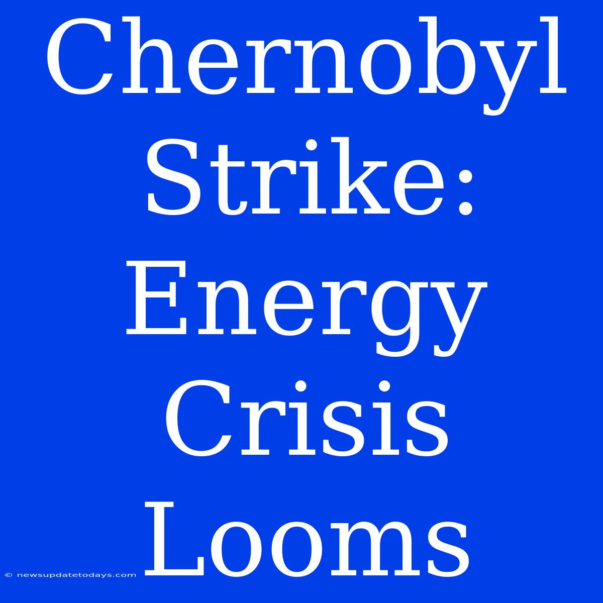 Chernobyl Strike:  Energy Crisis Looms