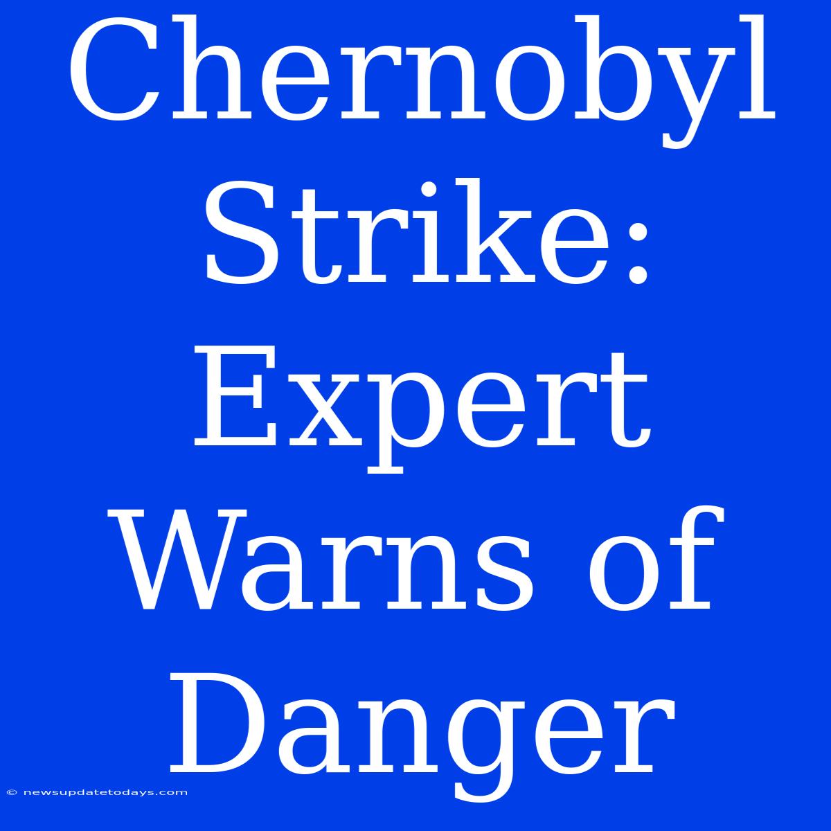 Chernobyl Strike: Expert Warns Of Danger