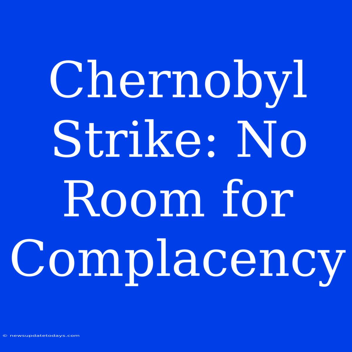 Chernobyl Strike: No Room For Complacency