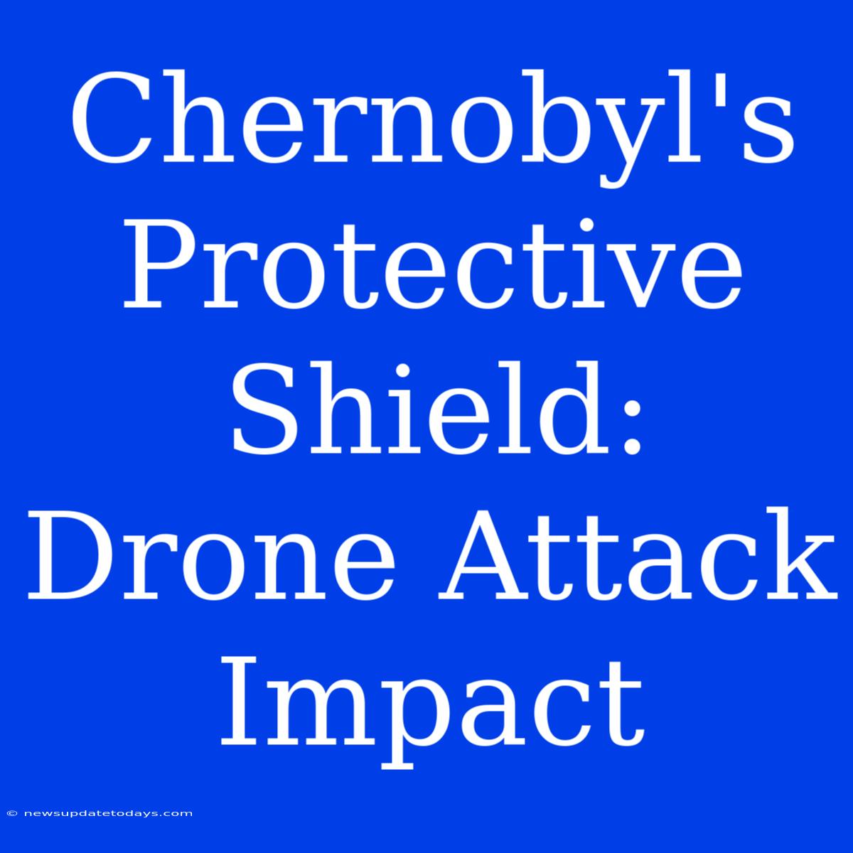 Chernobyl's Protective Shield: Drone Attack Impact