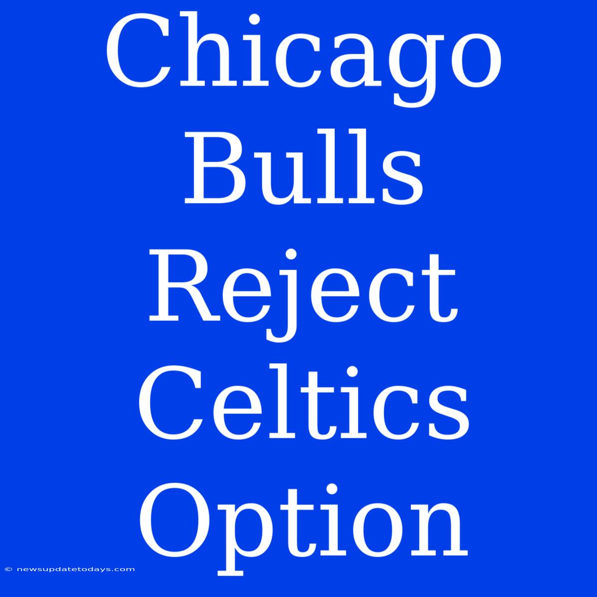 Chicago Bulls Reject Celtics Option