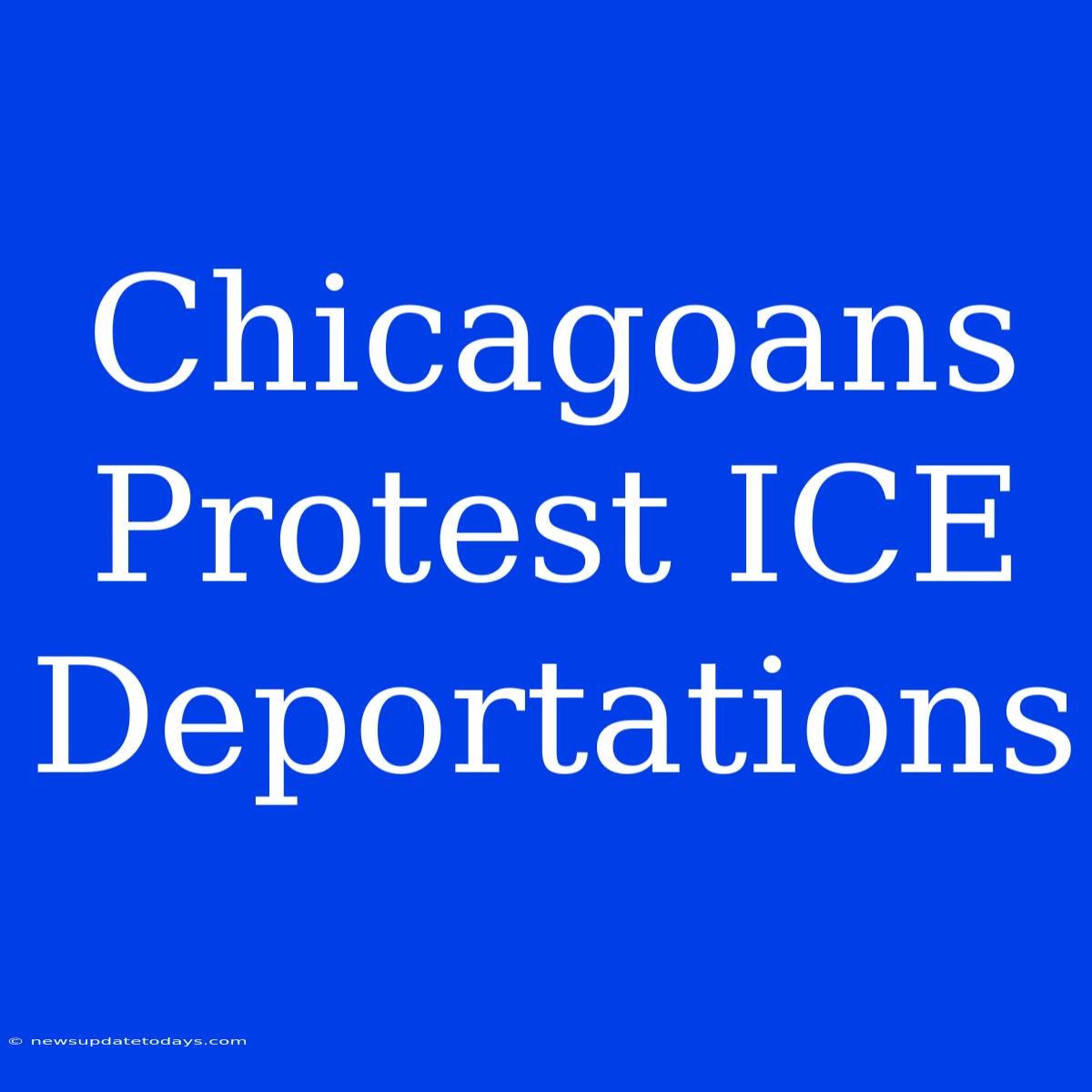 Chicagoans Protest ICE Deportations