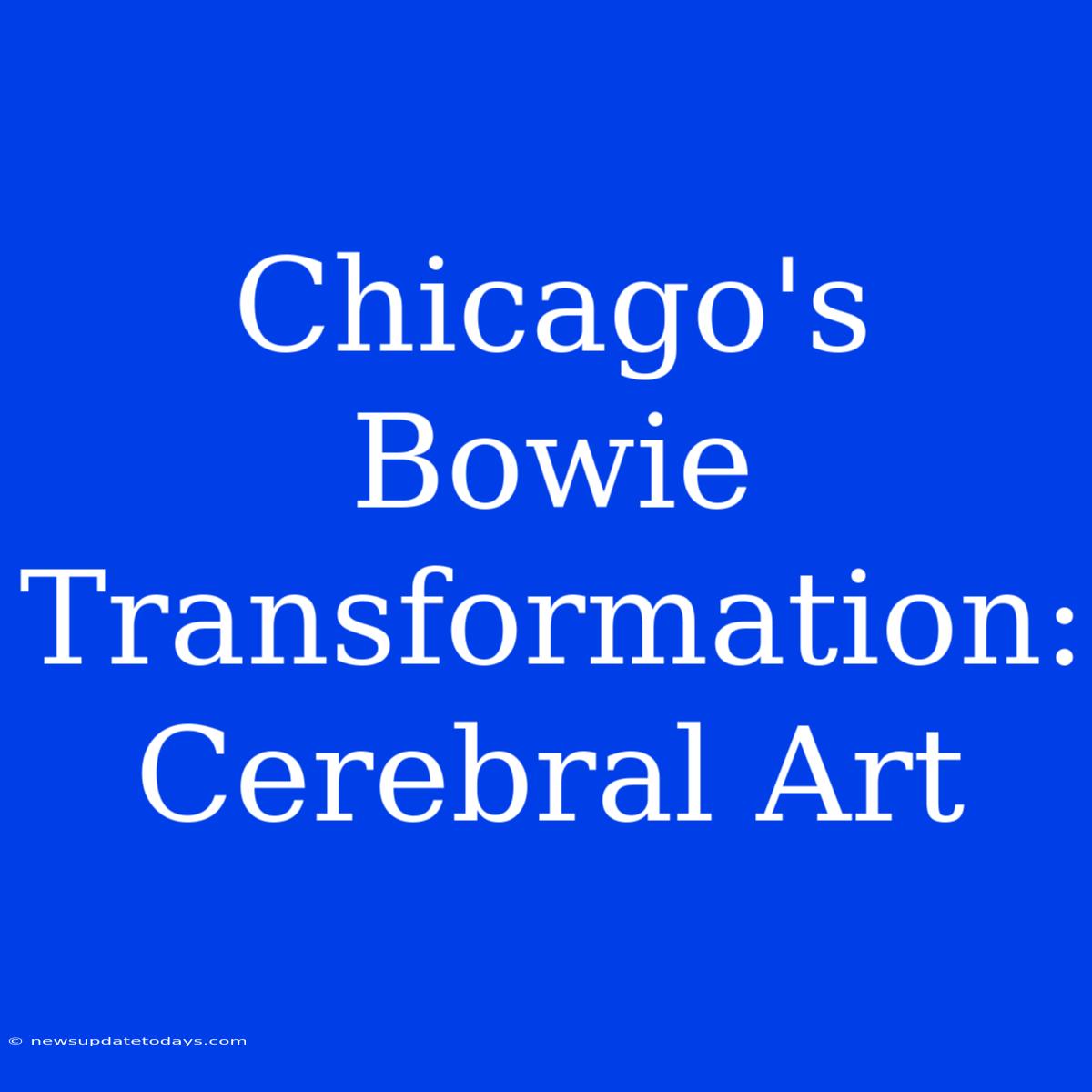 Chicago's Bowie Transformation: Cerebral Art