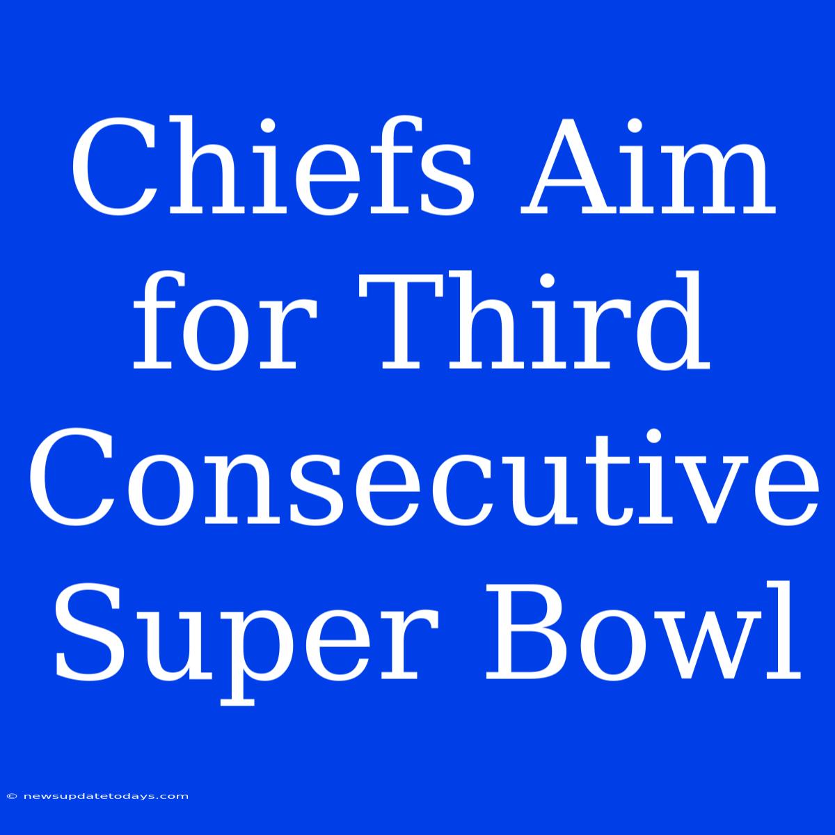 Chiefs Aim For Third Consecutive Super Bowl