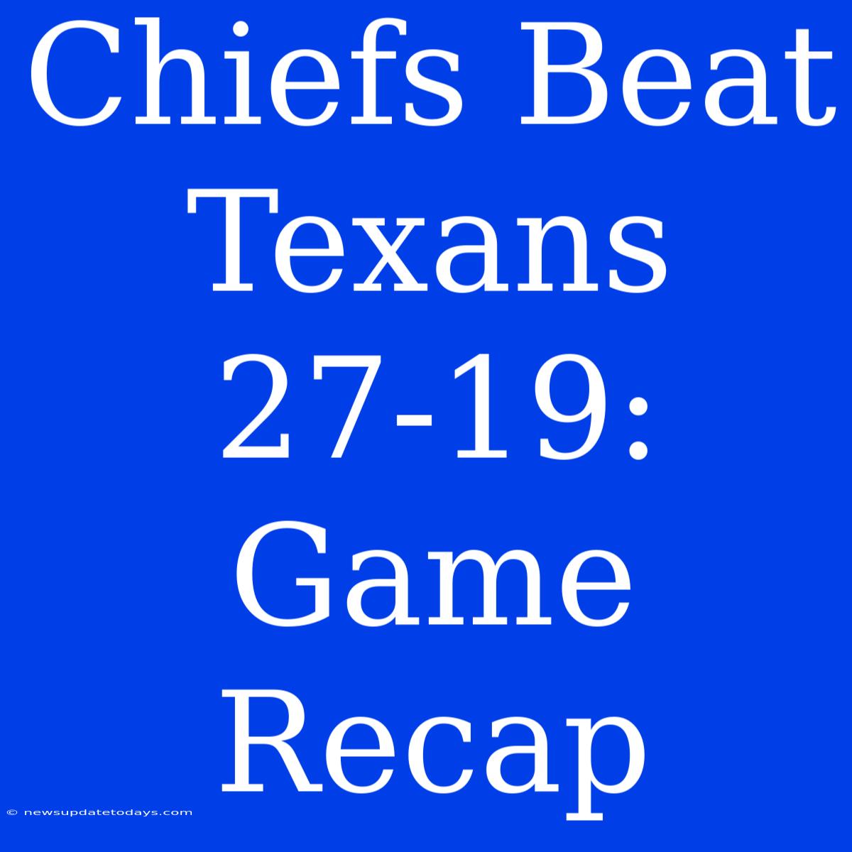 Chiefs Beat Texans 27-19: Game Recap