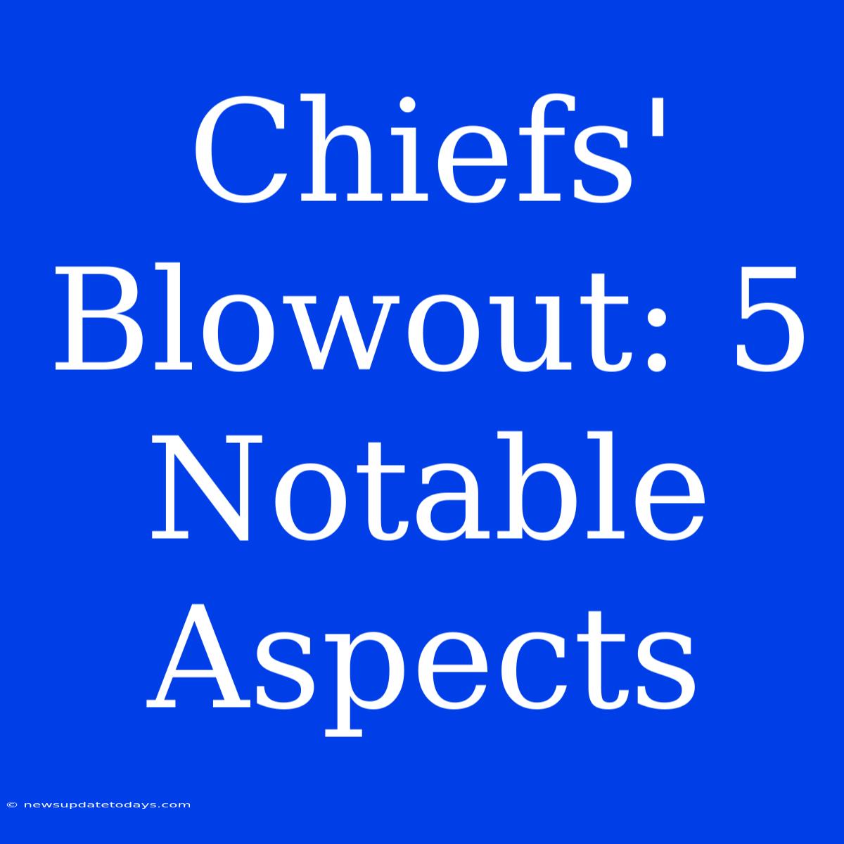 Chiefs' Blowout: 5 Notable Aspects