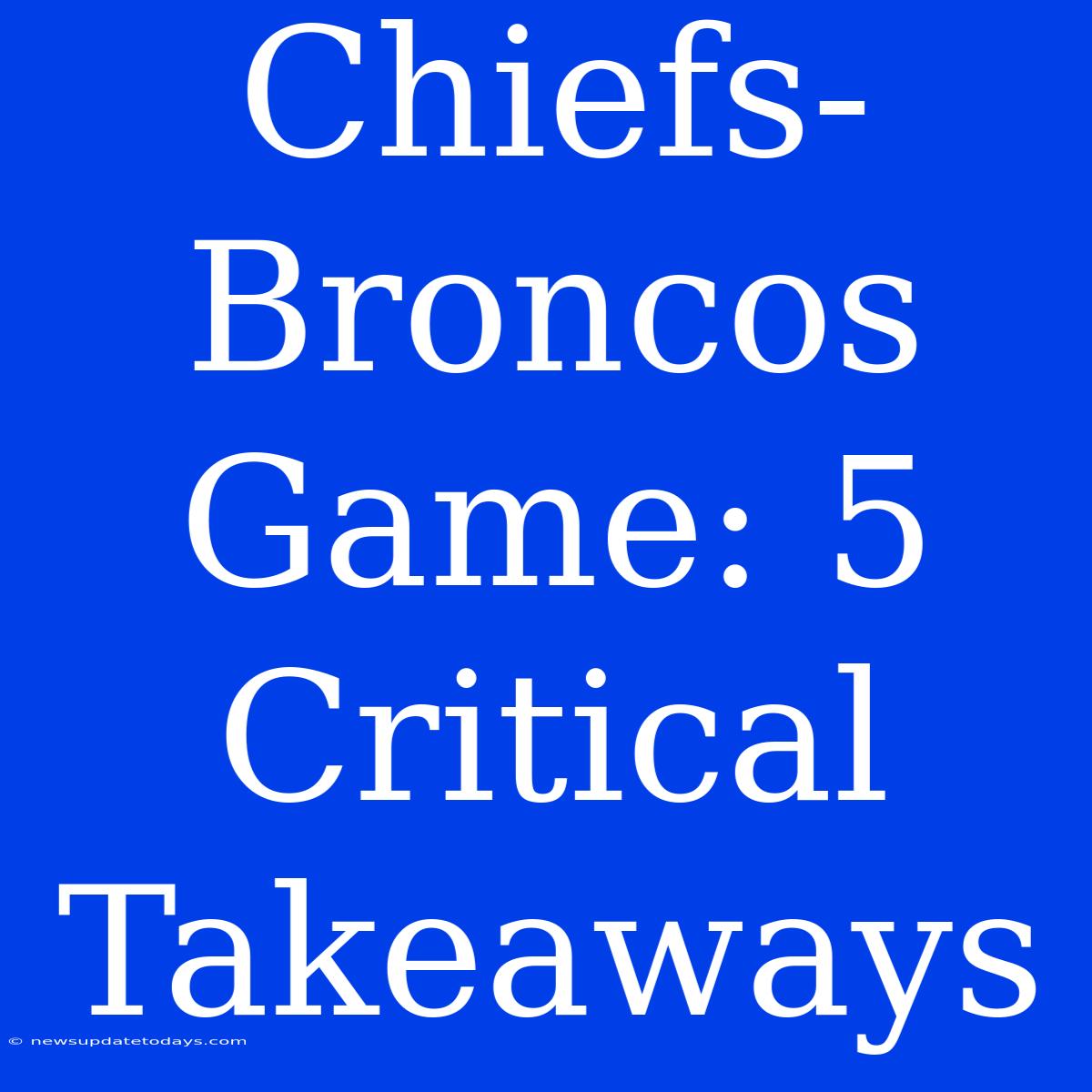 Chiefs-Broncos Game: 5 Critical Takeaways