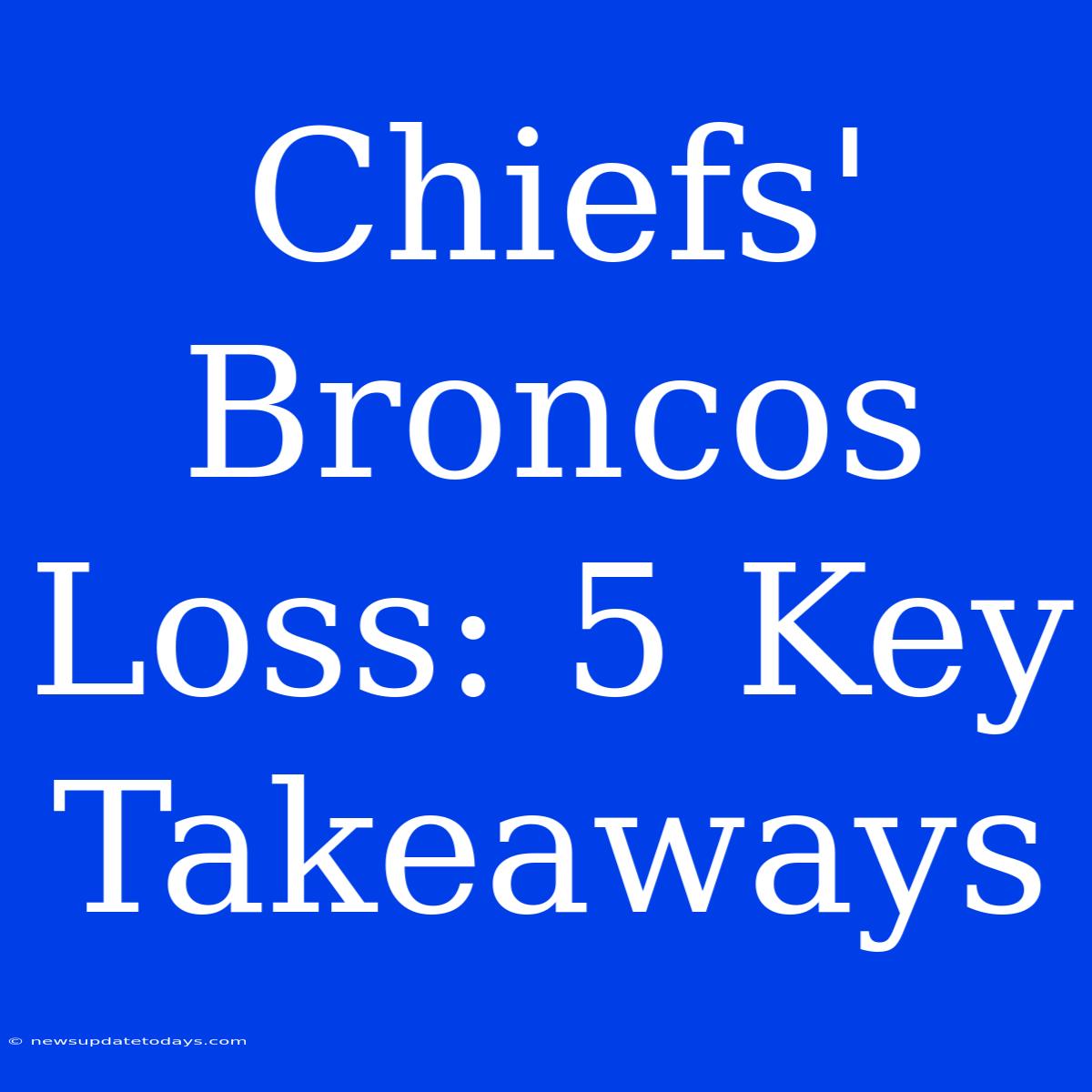 Chiefs' Broncos Loss: 5 Key Takeaways