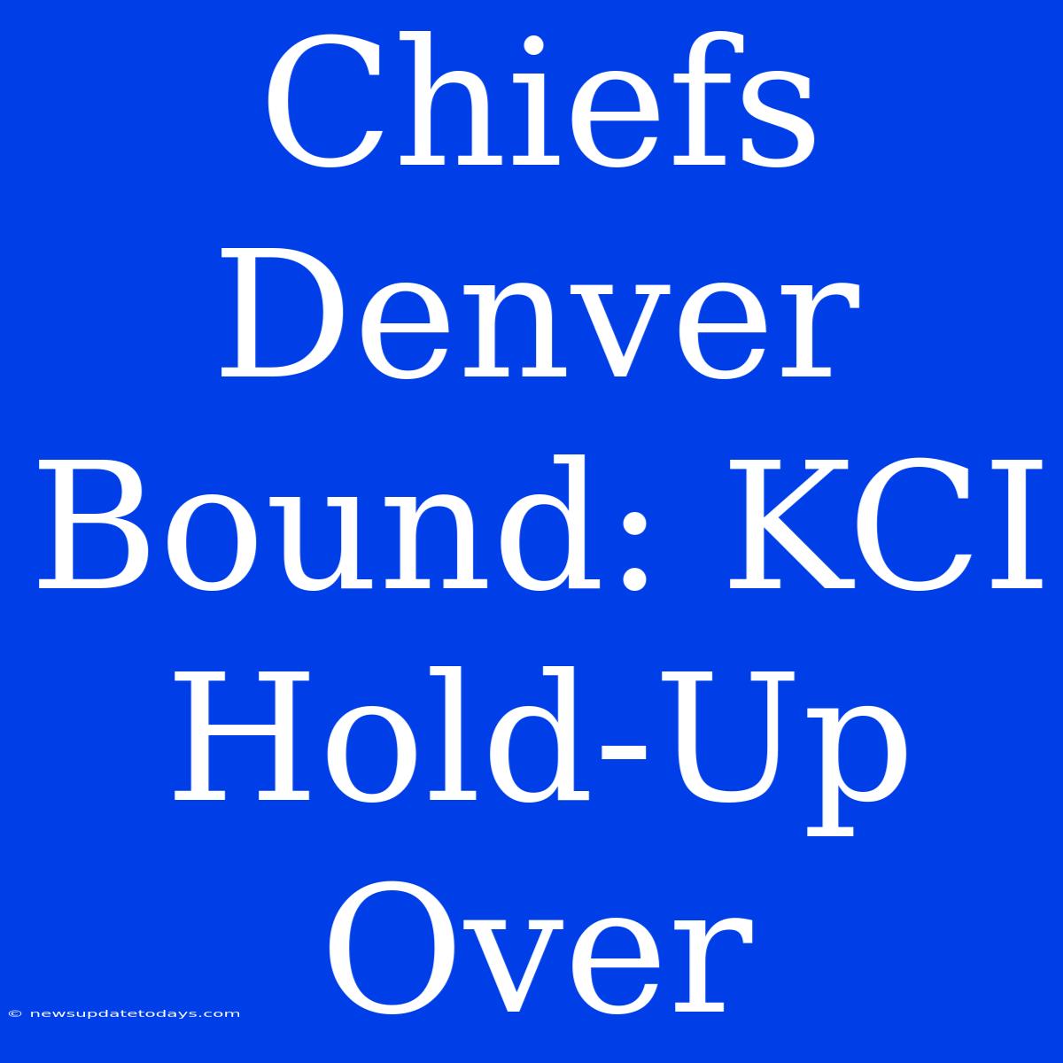 Chiefs Denver Bound: KCI Hold-Up Over