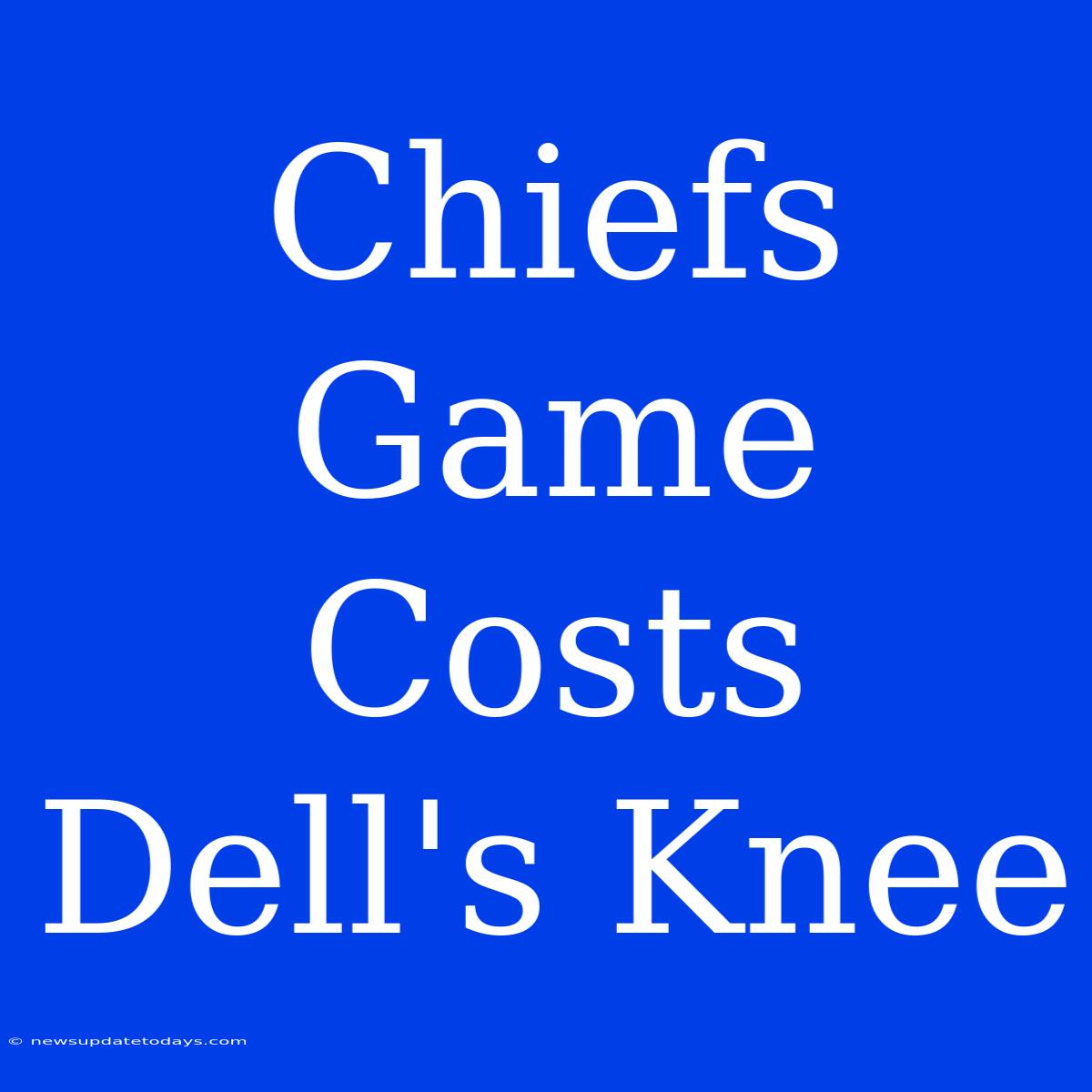 Chiefs Game Costs Dell's Knee